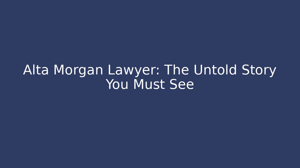 Alta Morgan Lawyer: The Untold Story You Must See