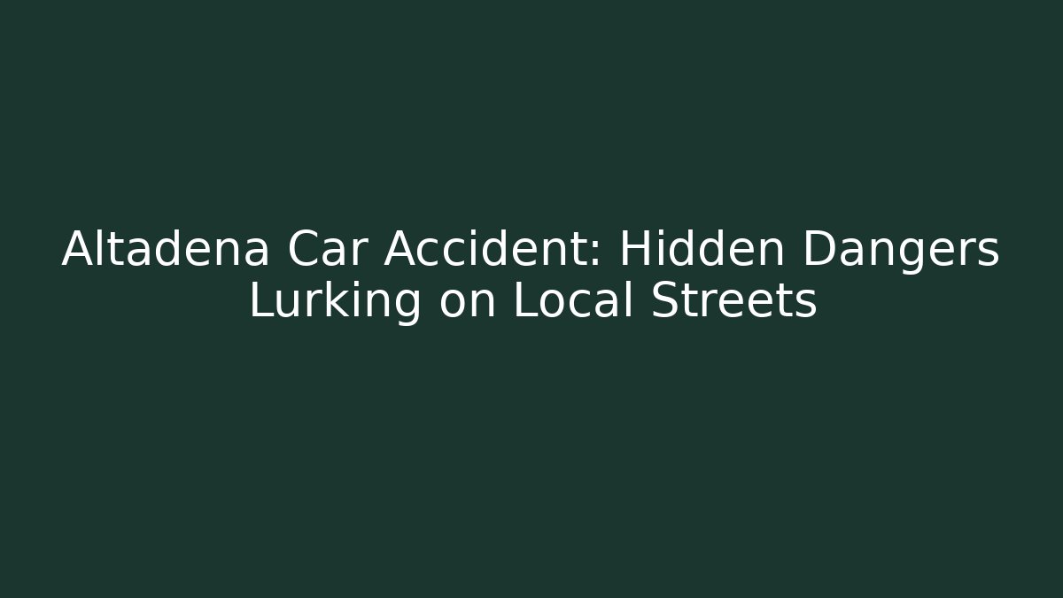 Altadena Car Accident: Hidden Dangers Lurking on Local Streets