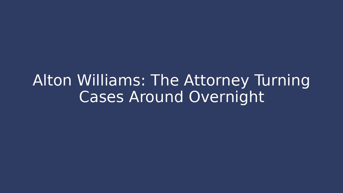 Alton Williams: The Attorney Turning Cases Around Overnight