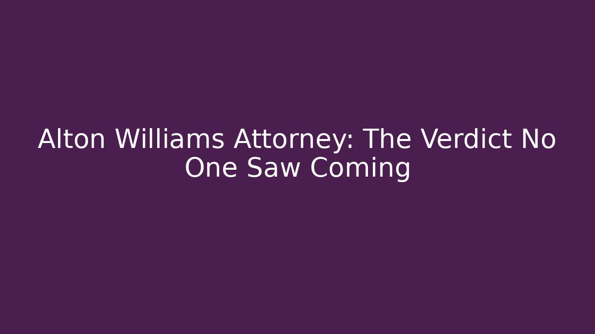 Alton Williams Attorney: The Verdict No One Saw Coming