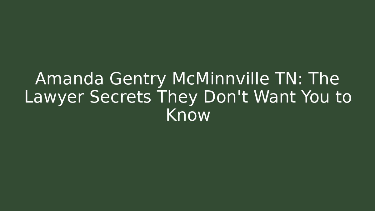 Amanda Gentry McMinnville TN: The Lawyer Secrets They Don’t Want You to Know