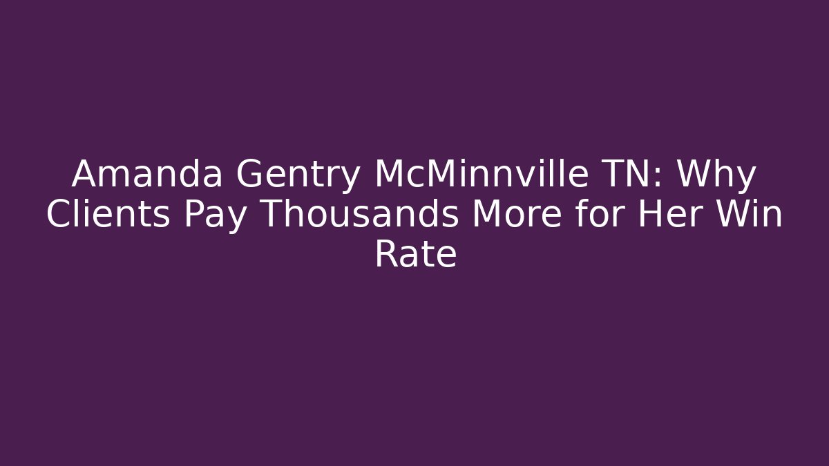 Amanda Gentry McMinnville TN: Why Clients Pay Thousands More for Her Win Rate