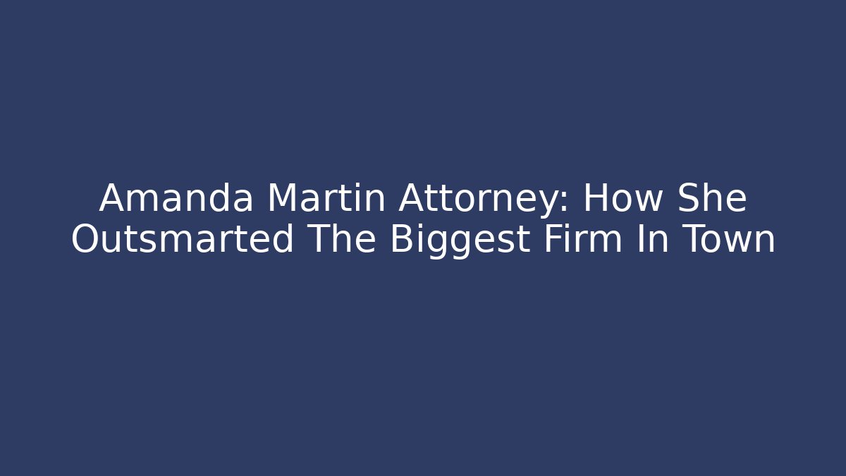 Amanda Martin Attorney: How She Outsmarted The Biggest Firm In Town