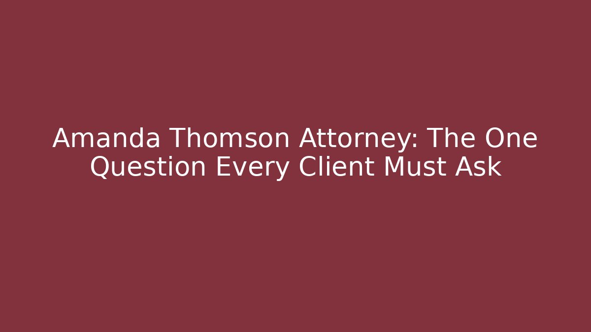Amanda Thomson Attorney: The One Question Every Client Must Ask