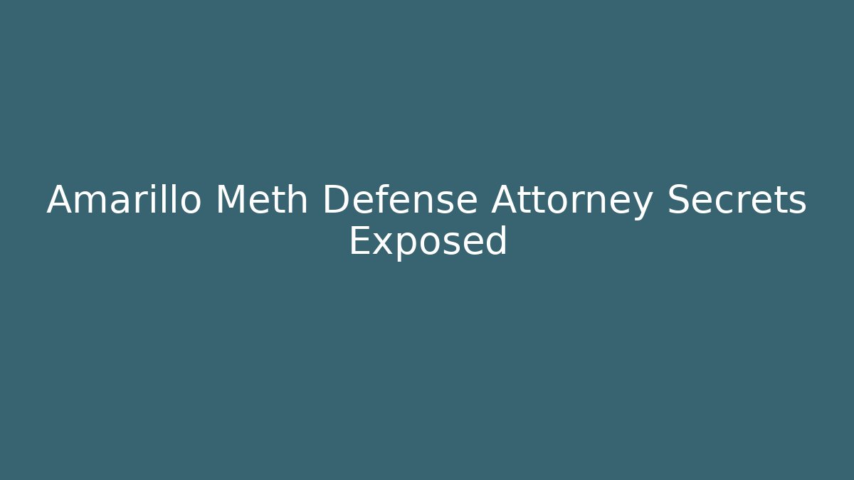 Amarillo Meth Defense Attorney Secrets Exposed