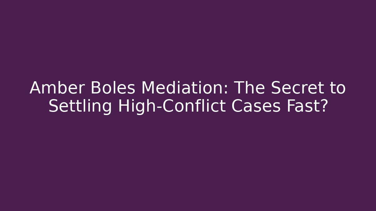 Amber Boles Mediation: The Secret to Settling High-Conflict Cases Fast?