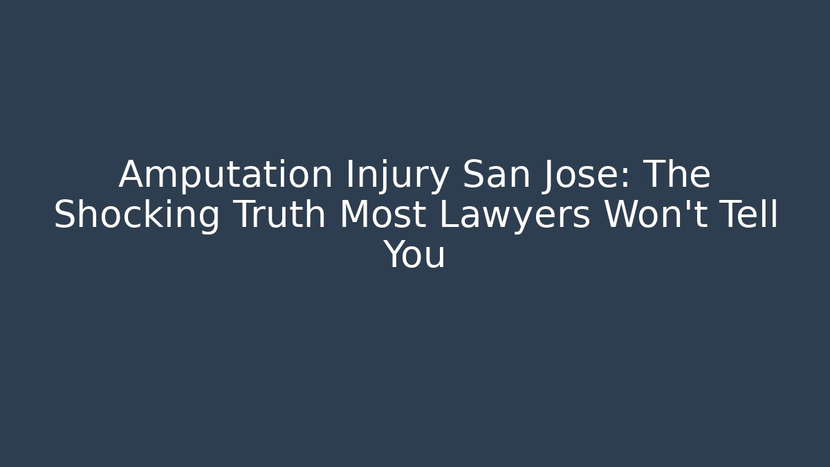 Amputation Injury San Jose: The Shocking Truth Most Lawyers Won't Tell You