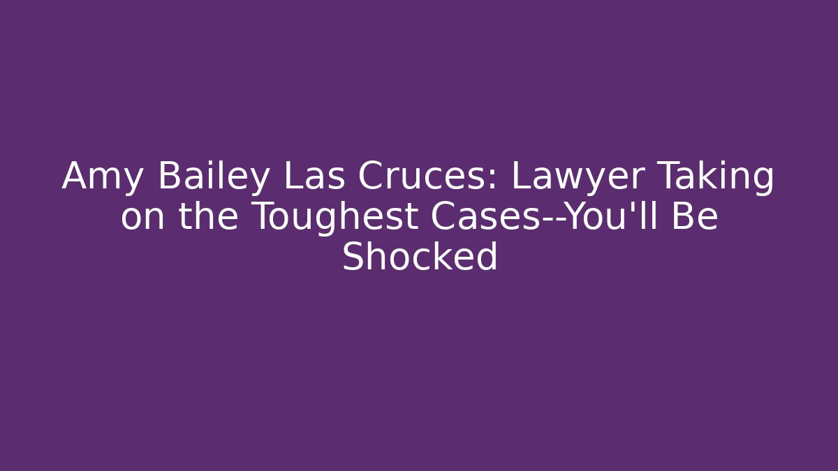 Amy Bailey Las Cruces: Lawyer Taking on the Toughest Cases—You’ll Be Shocked