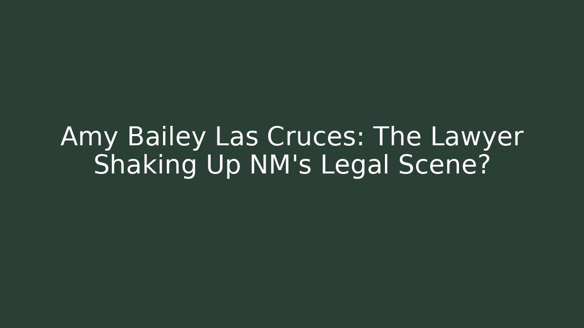 Amy Bailey Las Cruces: The Lawyer Shaking Up NM’s Legal Scene?