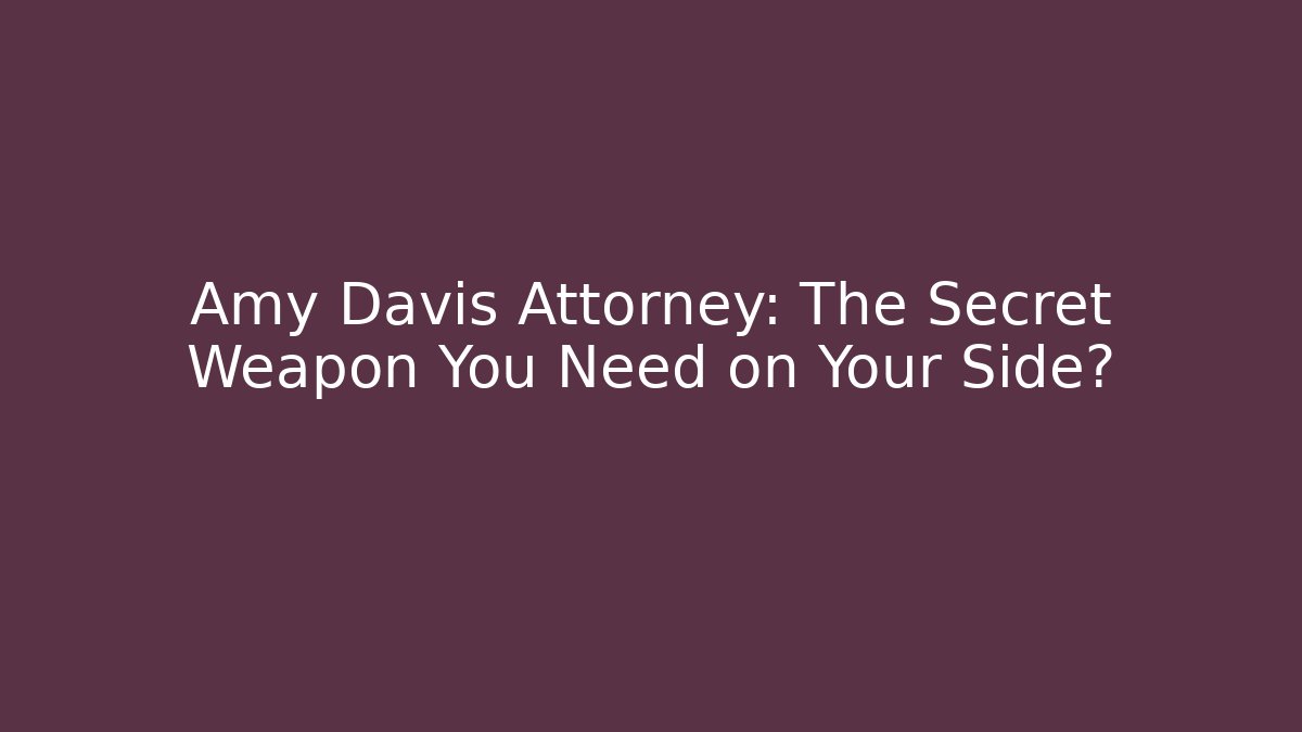 Amy Davis Attorney: The Secret Weapon You Need on Your Side?