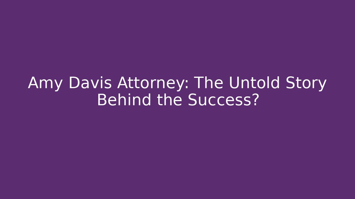 Amy Davis Attorney: The Untold Story Behind the Success?