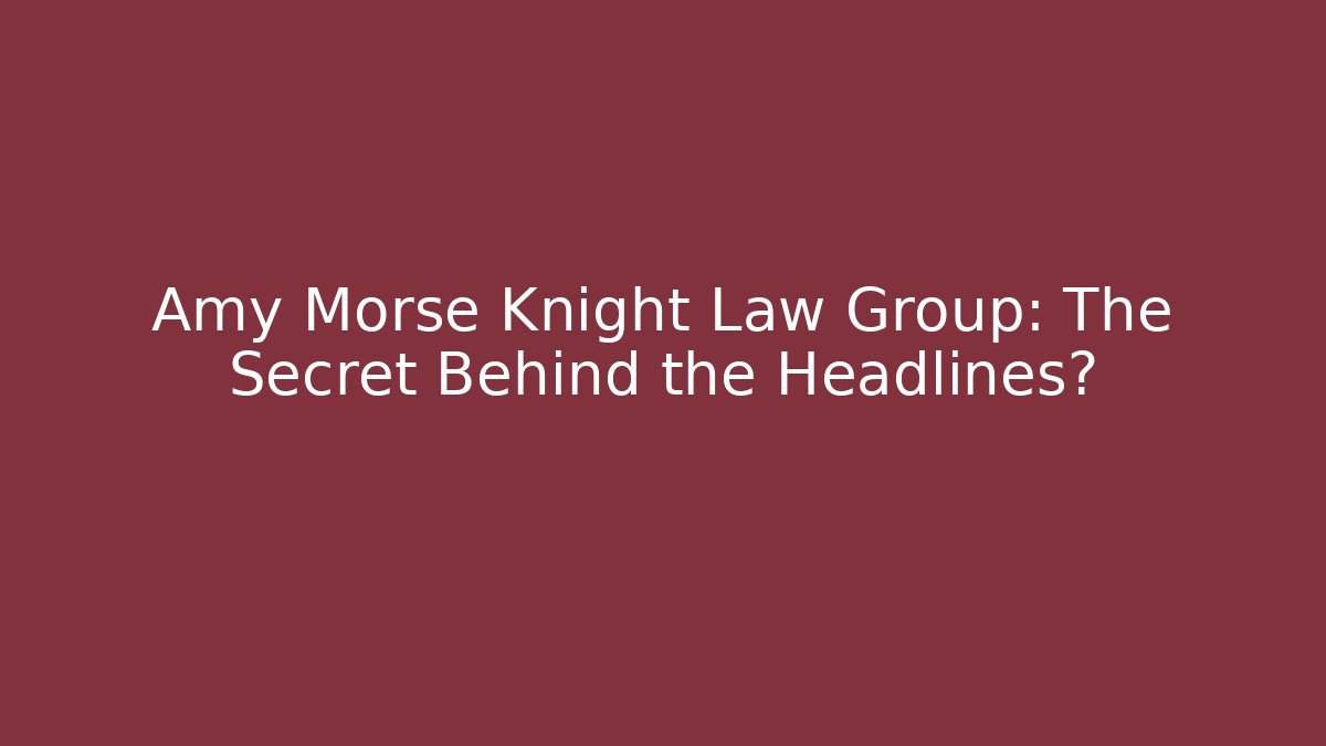 Amy Morse Knight Law Group: The Secret Behind the Headlines?