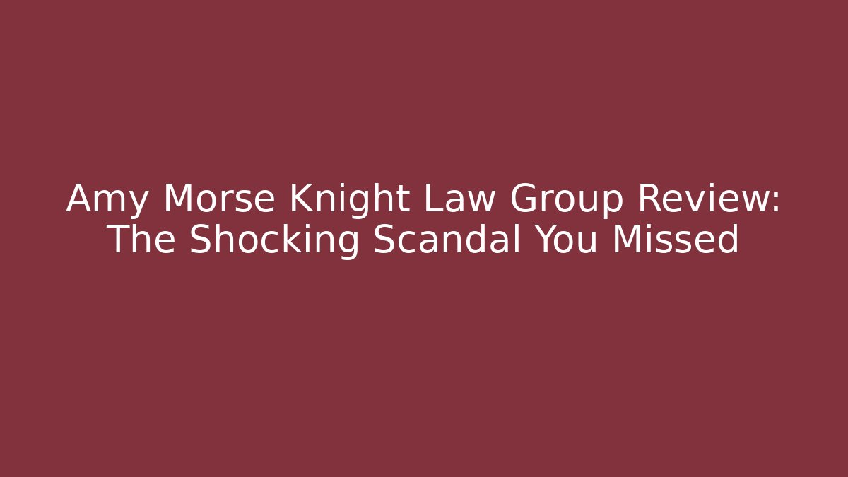 Amy Morse Knight Law Group Review: The Shocking Scandal You Missed
