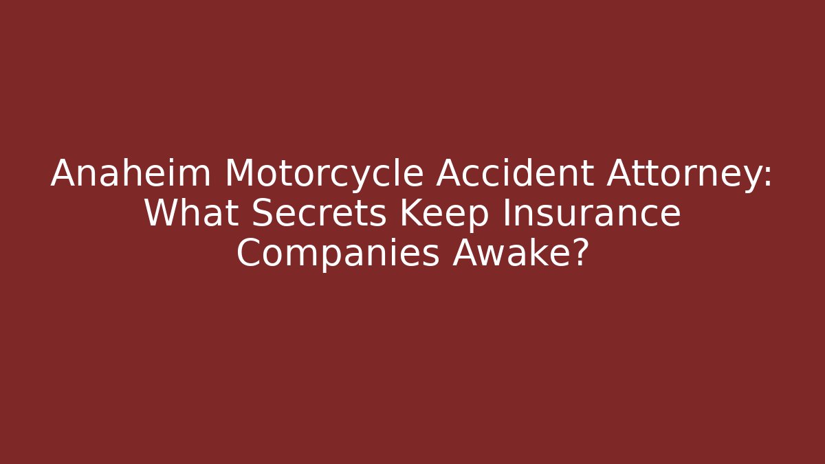 Anaheim Motorcycle Accident Attorney: What Secrets Keep Insurance Companies Awake?