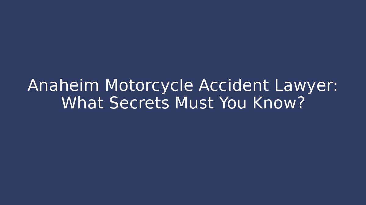 Anaheim Motorcycle Accident Lawyer: What Secrets Must You Know?