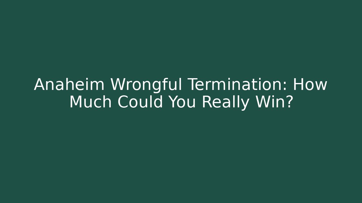 Anaheim Wrongful Termination: How Much Could You Really Win? - WealthxGroup
