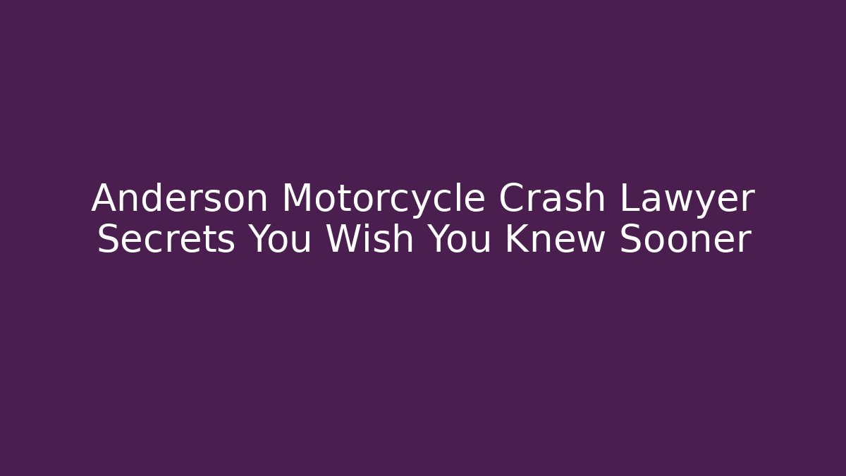 Anderson Motorcycle Crash Lawyer Secrets You Wish You Knew Sooner