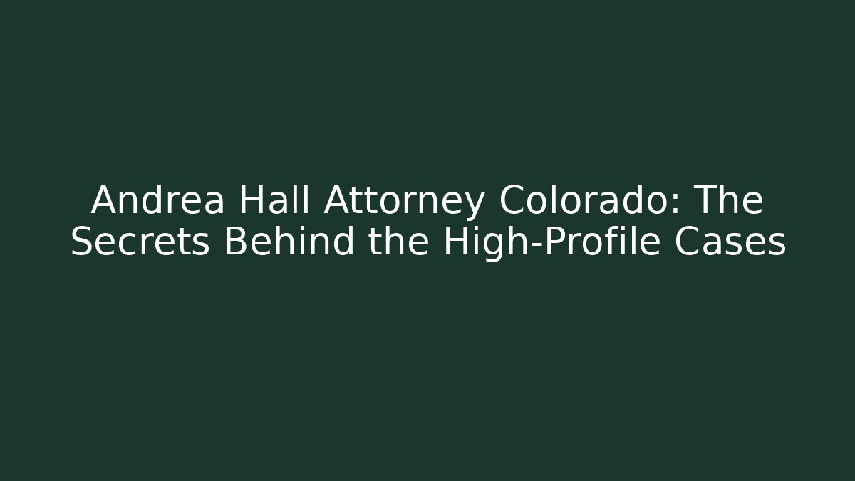Andrea Hall Attorney Colorado: The Secrets Behind the High-Profile Cases - WealthxGroup