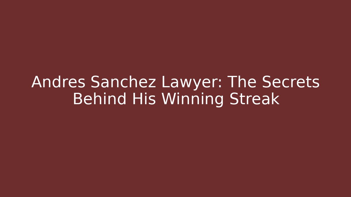 Andres Sanchez Lawyer: The Secrets Behind His Winning Streak - WealthxGroup