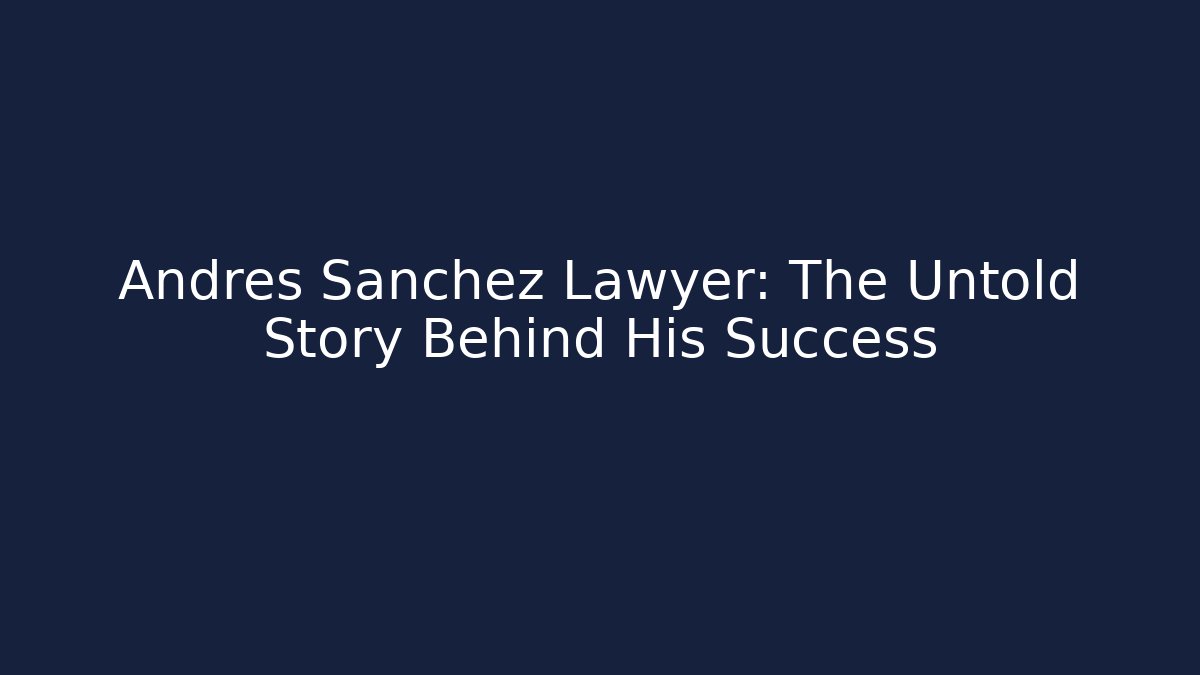 Andres Sanchez Lawyer: The Untold Story Behind His Success