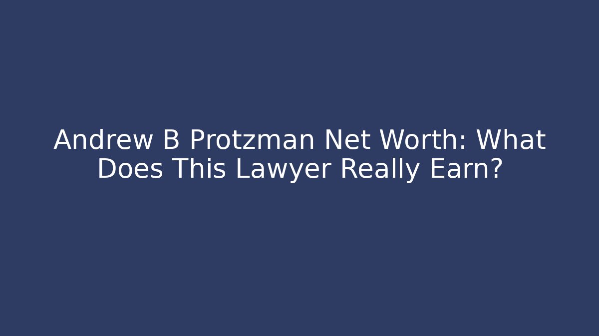 Andrew B Protzman Net Worth: What Does This Lawyer Really Earn? - WealthxGroup