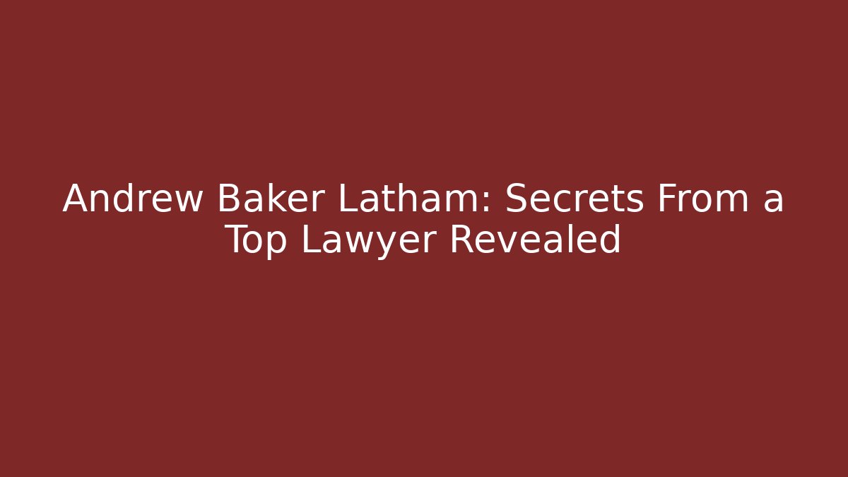 Andrew Baker Latham: Secrets From a Top Lawyer Revealed