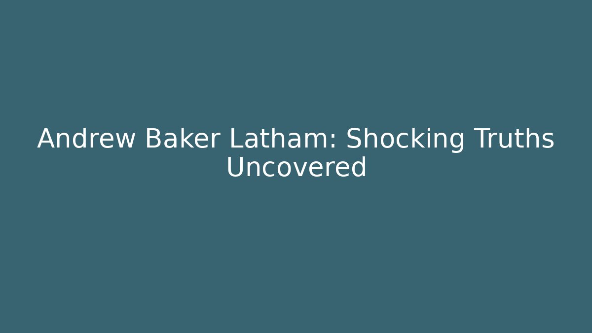 Andrew Baker Latham: Shocking Truths Uncovered - WealthxGroup