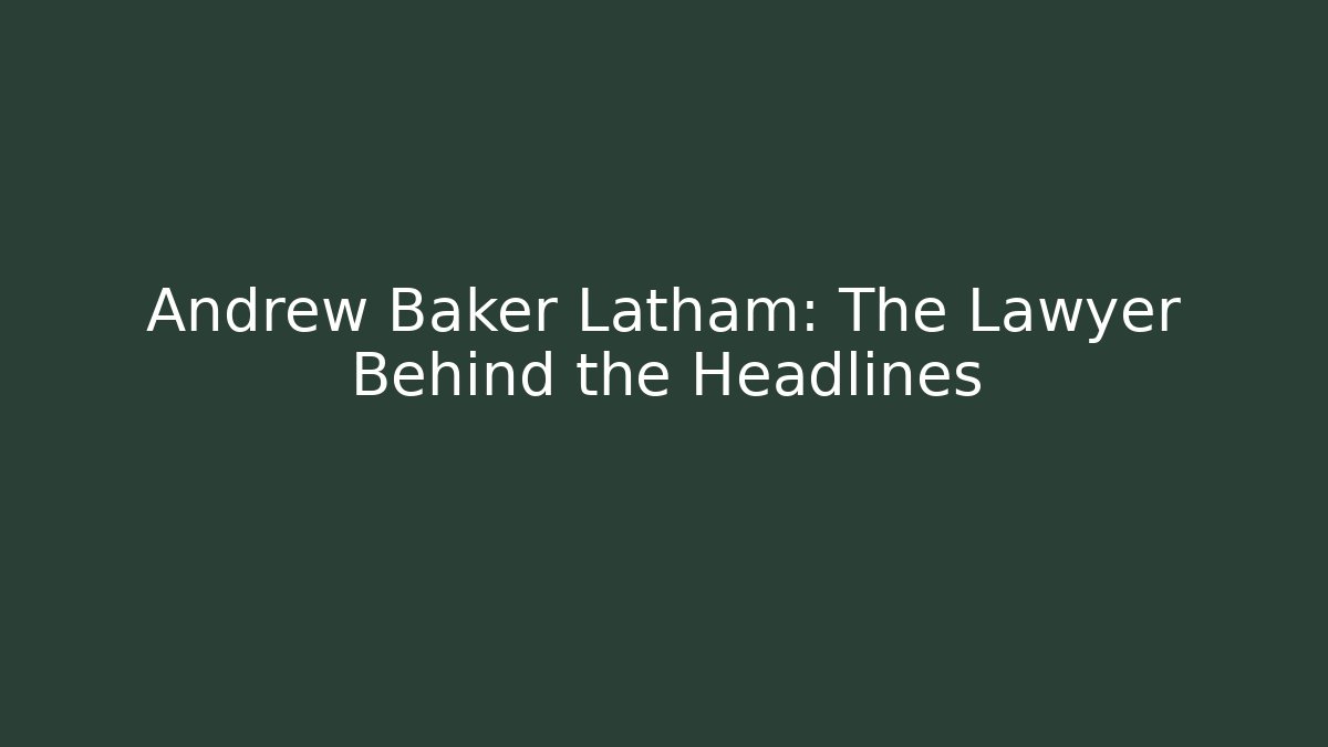Andrew Baker Latham: The Lawyer Behind the Headlines