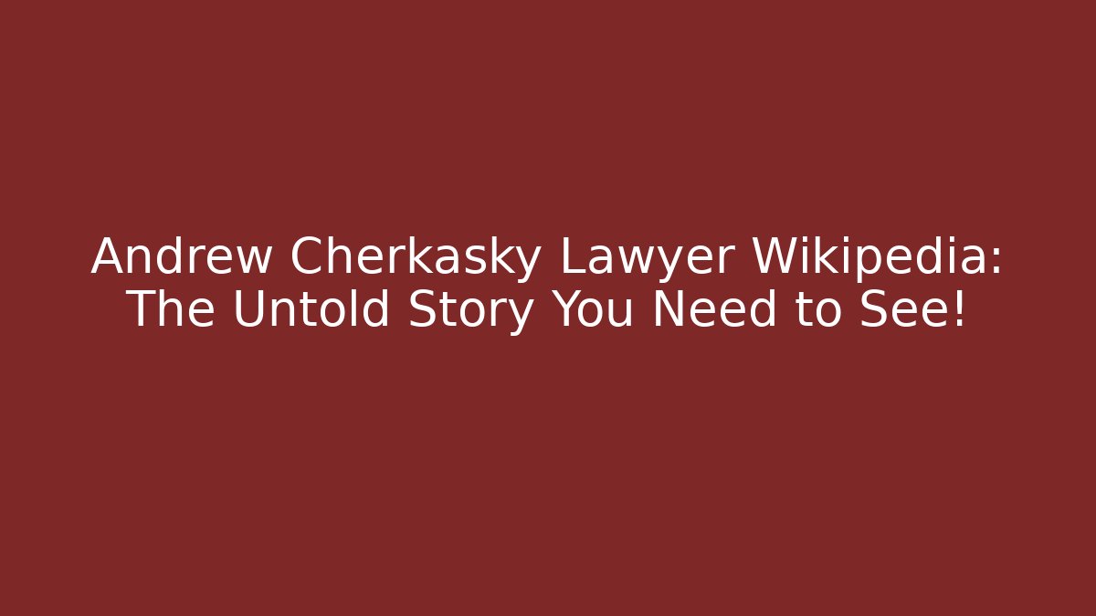 Andrew Cherkasky Lawyer Wikipedia: The Untold Story You Need to See! - WealthxGroup