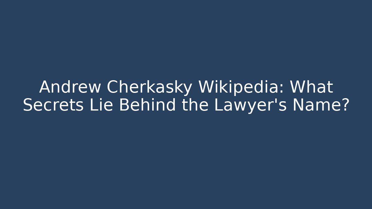 Andrew Cherkasky Wikipedia: What Secrets Lie Behind the Lawyer's Name?