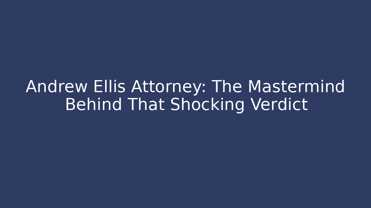 Andrew Ellis Attorney: The Mastermind Behind That Shocking Verdict