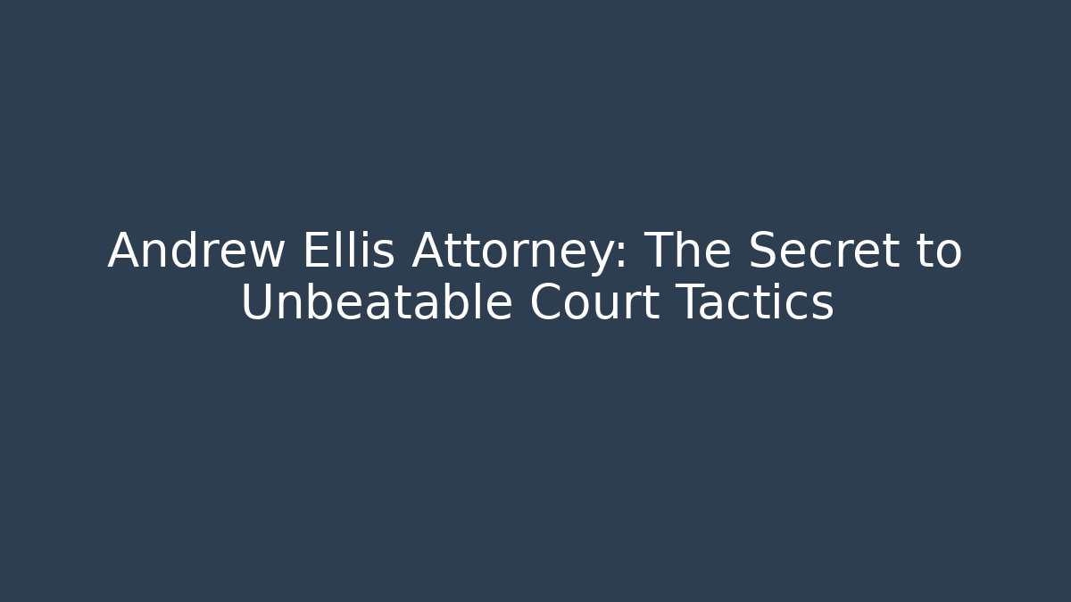 Andrew Ellis Attorney: The Secret to Unbeatable Court Tactics