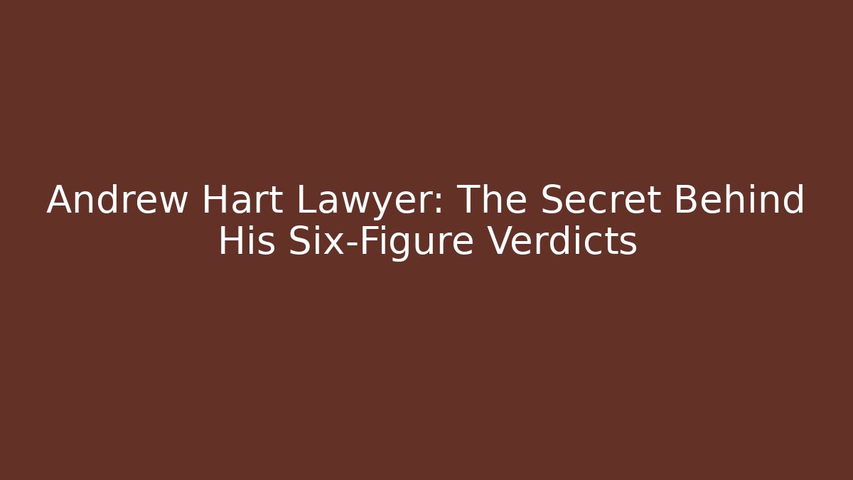 Andrew Hart Lawyer: The Secret Behind His Six-Figure Verdicts