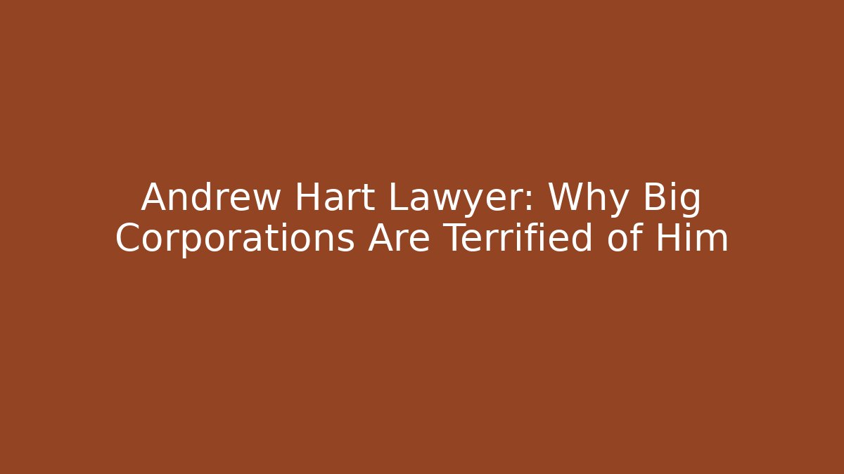 Andrew Hart Lawyer: Why Big Corporations Are Terrified of Him