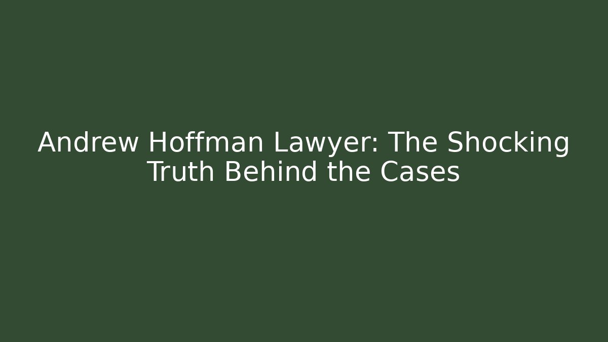 Andrew Hoffman Lawyer: The Shocking Truth Behind the Cases