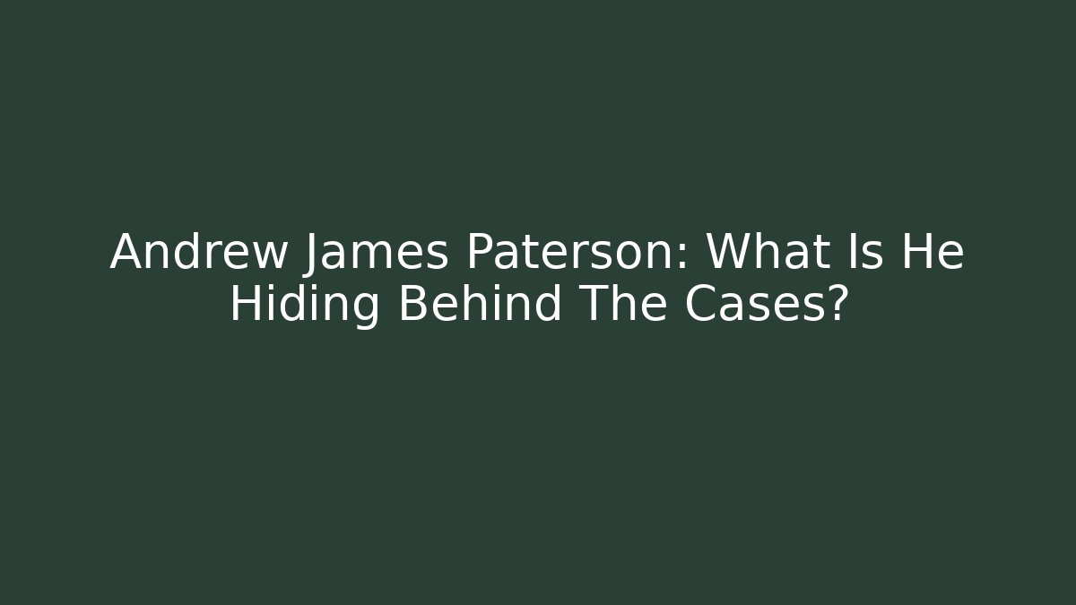 Andrew James Paterson: What Is He Hiding Behind The Cases?