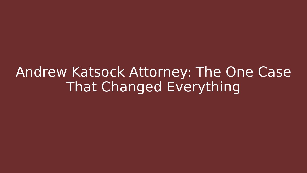 Andrew Katsock Attorney: The One Case That Changed Everything