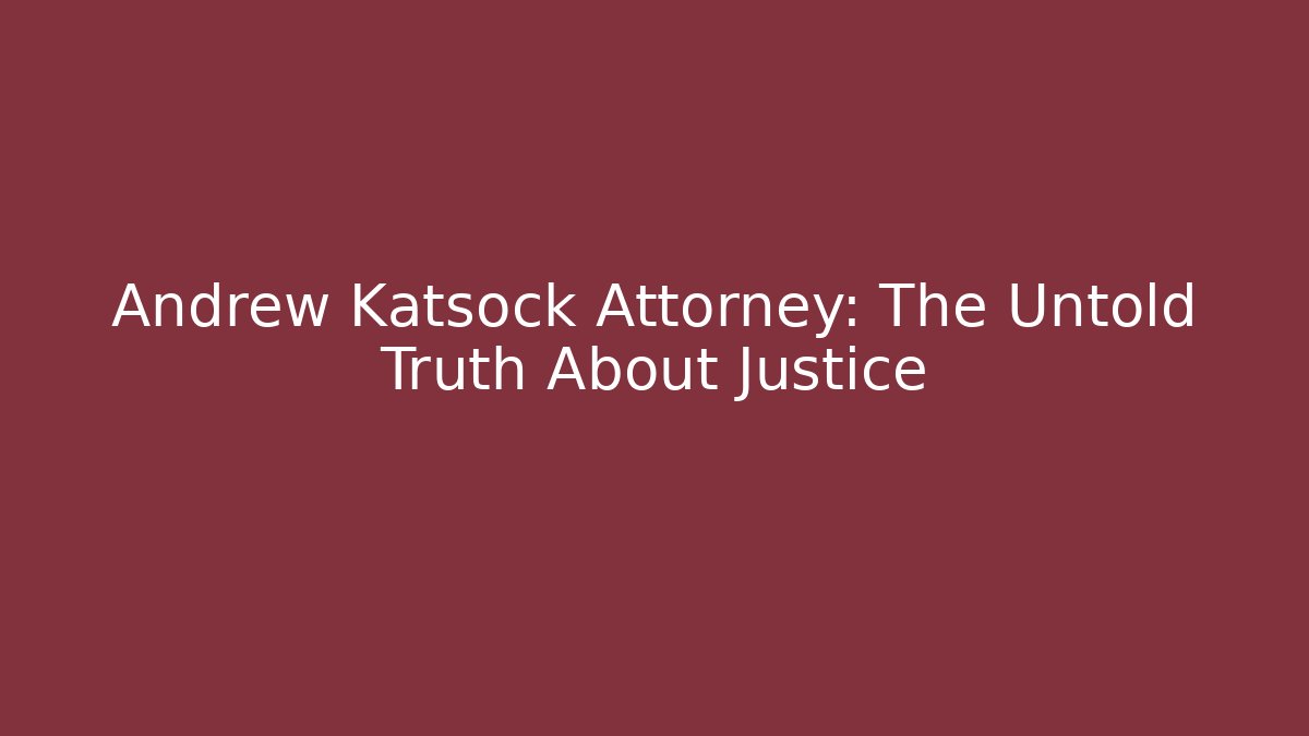 Andrew Katsock Attorney: The Untold Truth About Justice