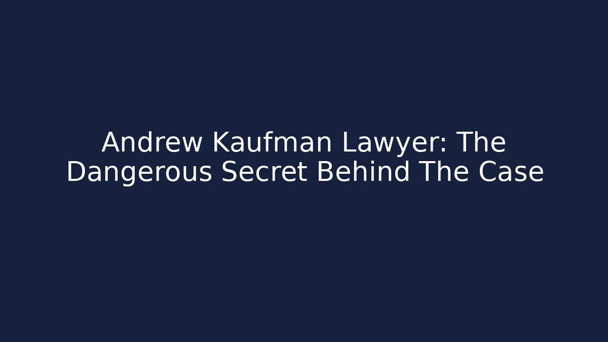 Andrew Kaufman Lawyer: The Dangerous Secret Behind The Case
