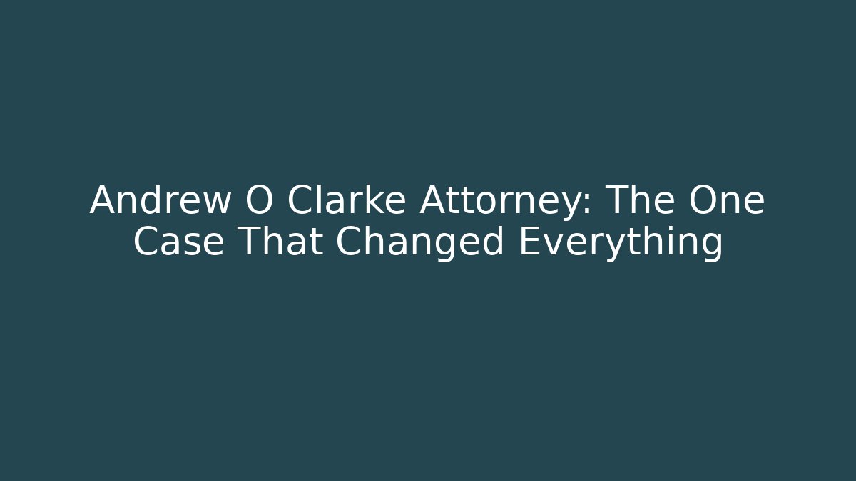 Andrew O Clarke Attorney: The One Case That Changed Everything - WealthxGroup