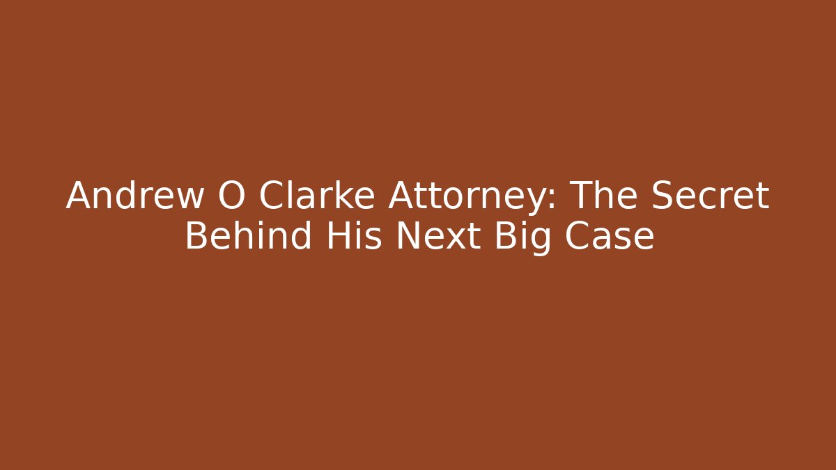 Andrew O Clarke Attorney: The Secret Behind His Next Big Case