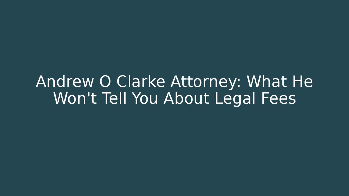 Andrew O Clarke Attorney: What He Won't Tell You About Legal Fees - WealthxGroup