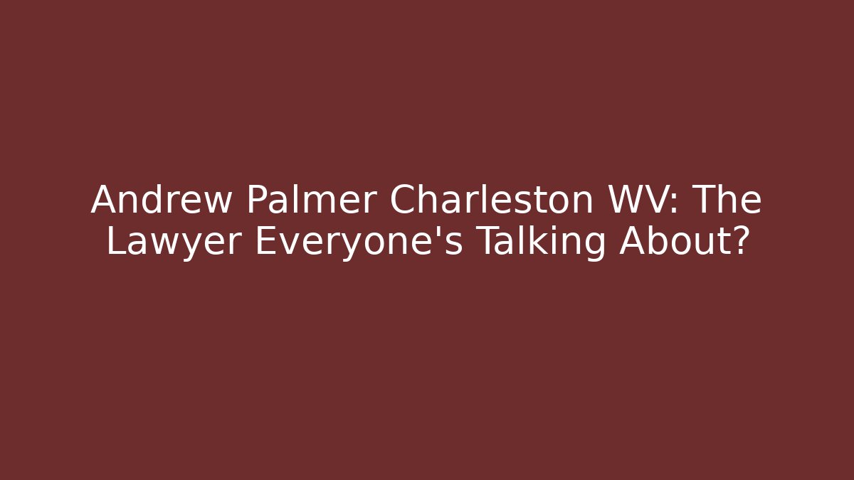 Andrew Palmer Charleston WV: The Lawyer Everyone’s Talking About?