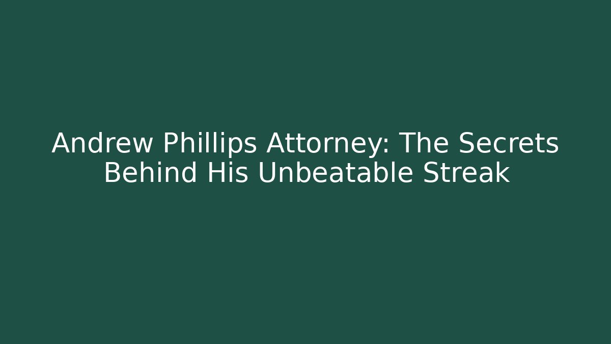 Andrew Phillips Attorney: The Secrets Behind His Unbeatable Streak