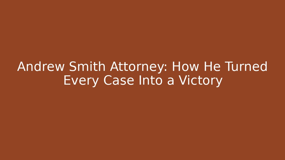 Andrew Smith Attorney: How He Turned Every Case Into a Victory