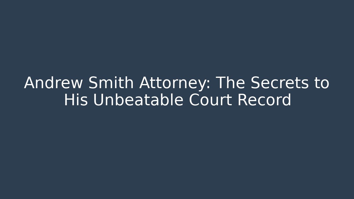 Andrew Smith Attorney: The Secrets to His Unbeatable Court Record
