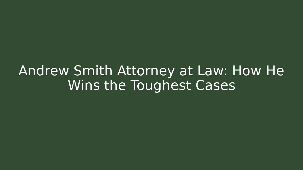 Andrew Smith Attorney at Law: How He Wins the Toughest Cases