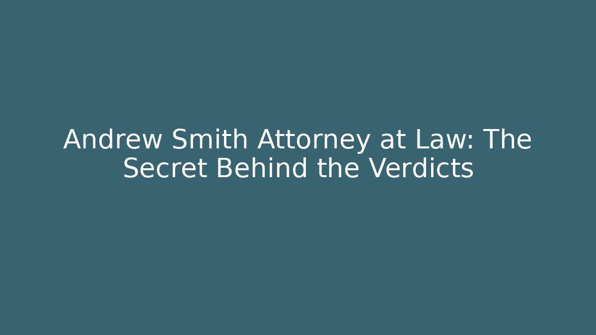 Andrew Smith Attorney at Law: The Secret Behind the Verdicts