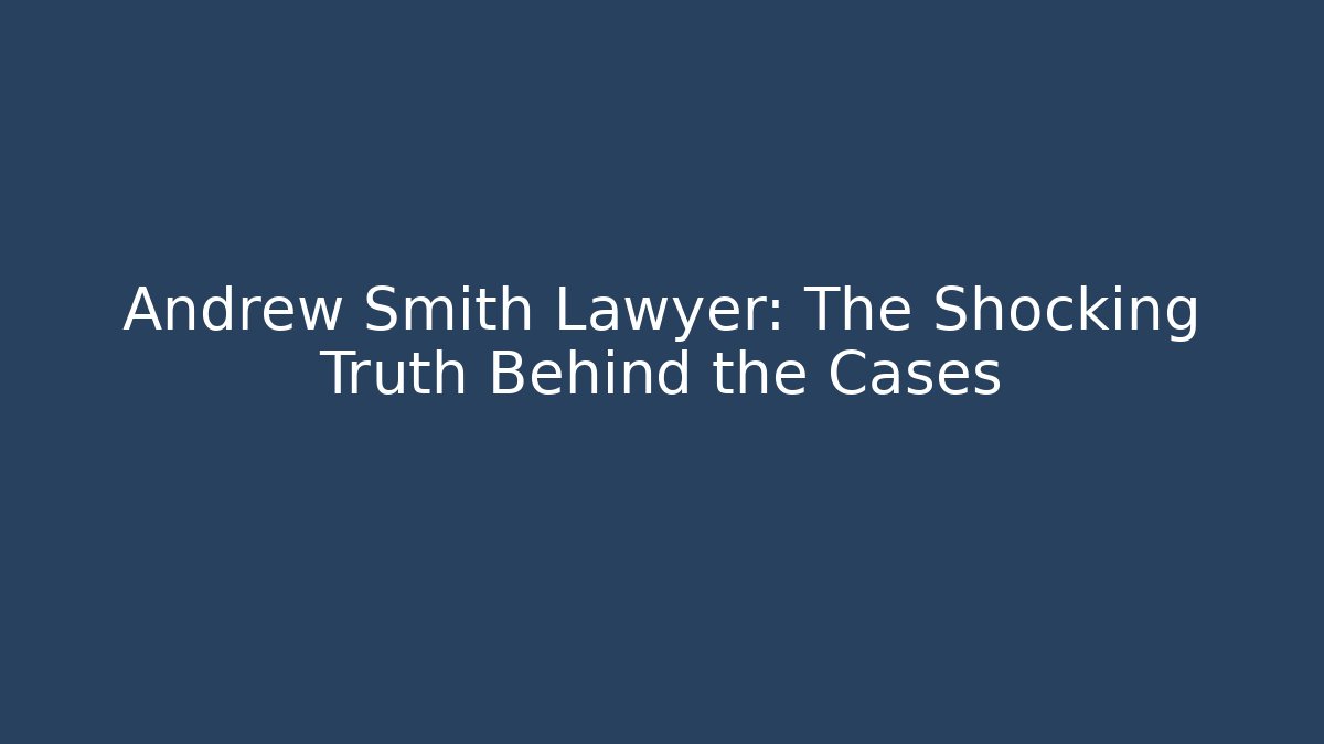 Andrew Smith Lawyer: The Shocking Truth Behind the Cases