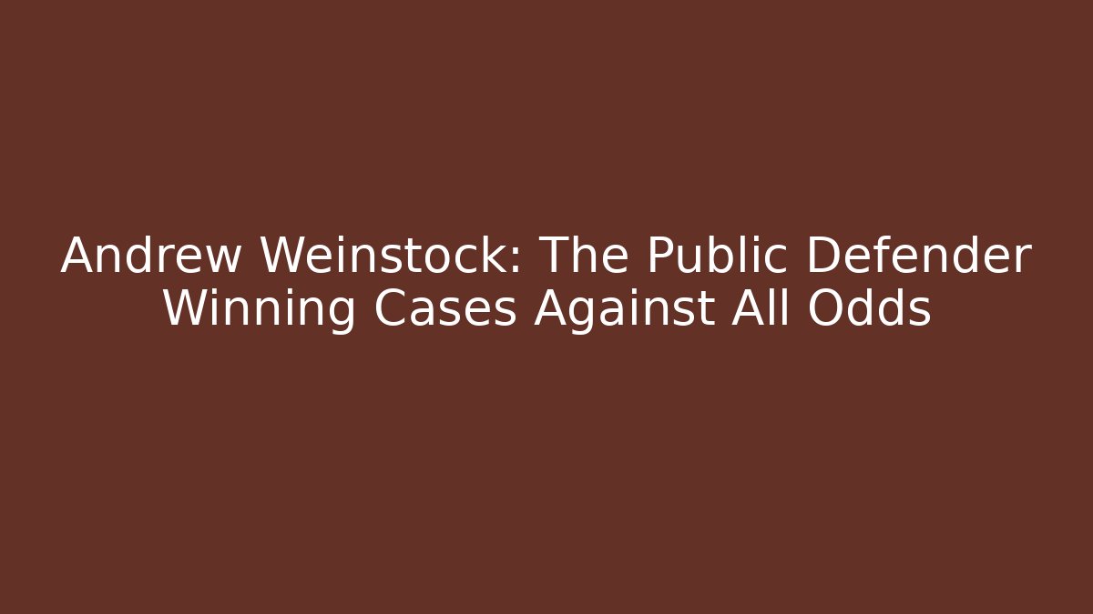 Andrew Weinstock: The Public Defender Winning Cases Against All Odds